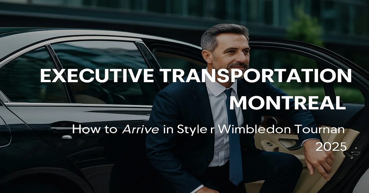 Executive Transportation Montreal: How to Arrive in Style for Wimbledon Tournament 2025