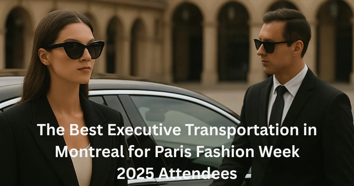 The Best Executive Transportation in Montreal for Paris Fashion Week 2025 Attendees